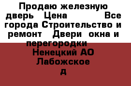 Продаю железную дверь › Цена ­ 5 000 - Все города Строительство и ремонт » Двери, окна и перегородки   . Ненецкий АО,Лабожское д.